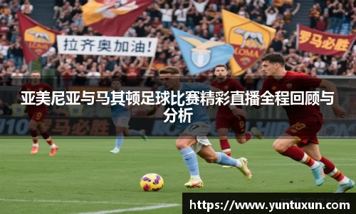 亚美尼亚与马其顿足球比赛精彩直播全程回顾与分析