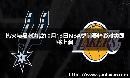热火与马刺激战10月13日NBA季前赛精彩对决即将上演